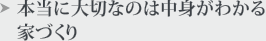 本当大切なのは中身がわかる家づくり