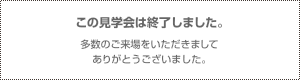 この見学会は終了しました。多数のご来場をいただきましてありがとうございました。