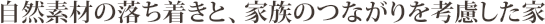 自然素材の落ち着きと、家族のつながりを考慮した家